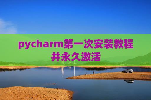 pycharm第一次安装教程并永久激活